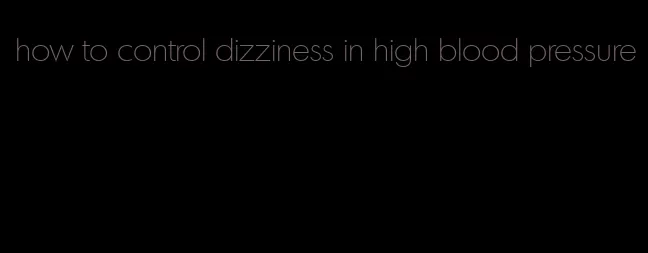 how to control dizziness in high blood pressure