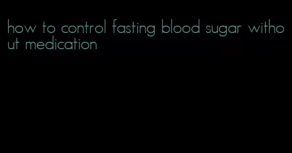 how to control fasting blood sugar without medication