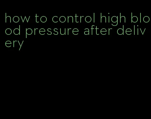 how to control high blood pressure after delivery