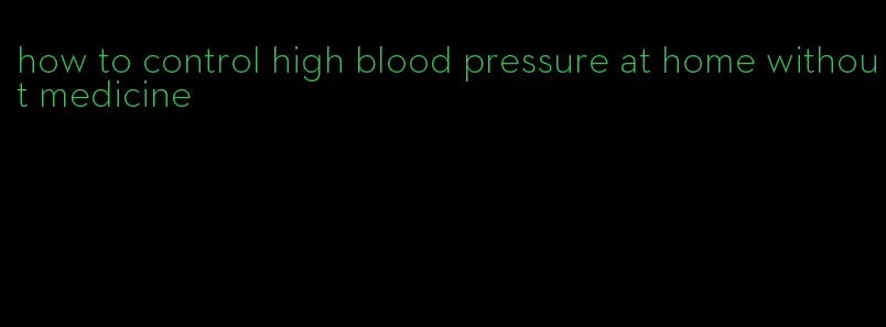 how to control high blood pressure at home without medicine