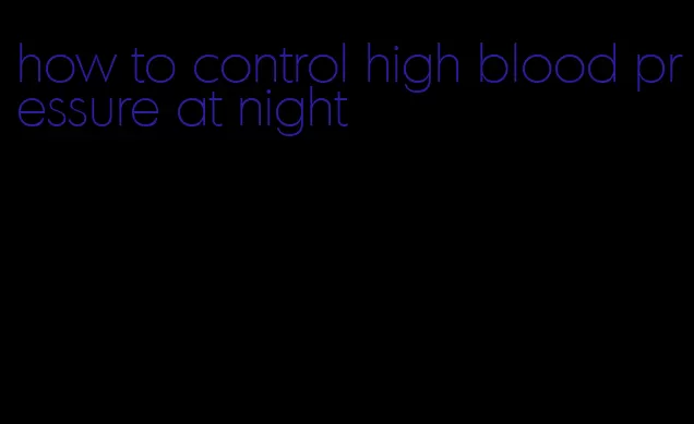 how to control high blood pressure at night