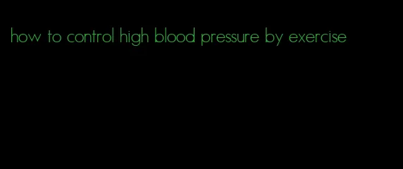 how to control high blood pressure by exercise