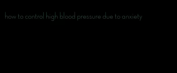 how to control high blood pressure due to anxiety