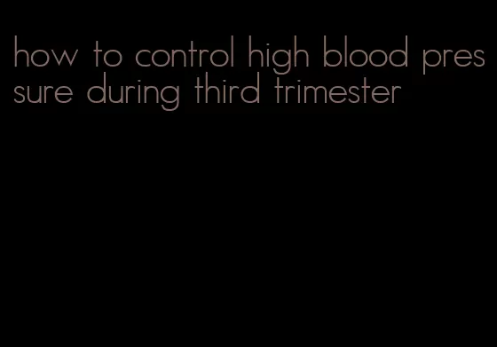 how to control high blood pressure during third trimester