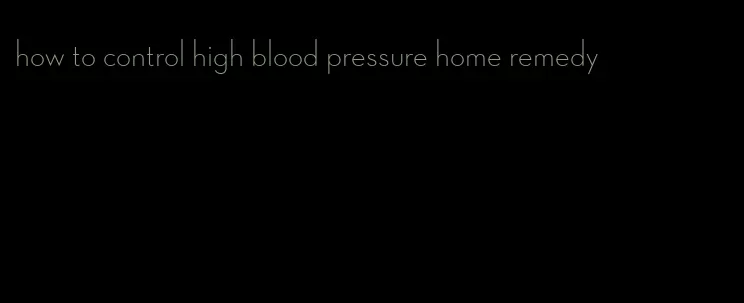how to control high blood pressure home remedy