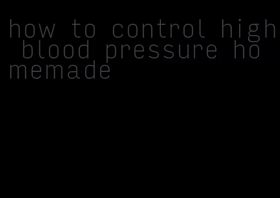 how to control high blood pressure homemade