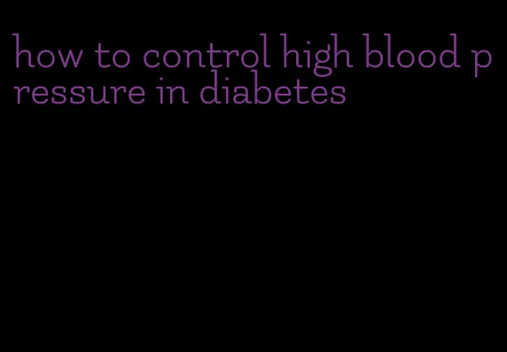 how to control high blood pressure in diabetes