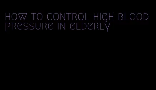 how to control high blood pressure in elderly