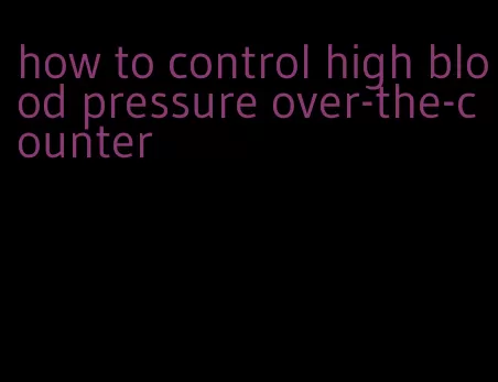 how to control high blood pressure over-the-counter