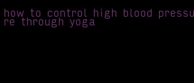 how to control high blood pressure through yoga