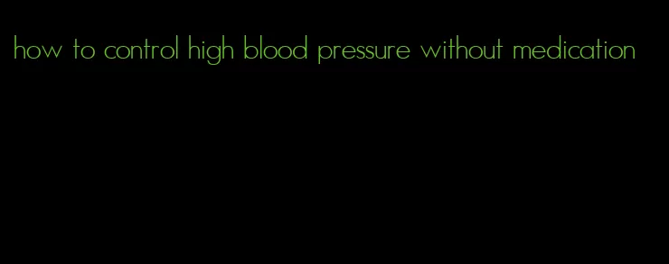 how to control high blood pressure without medication