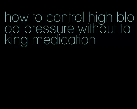how to control high blood pressure without taking medication