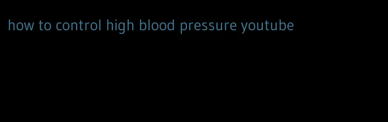 how to control high blood pressure youtube
