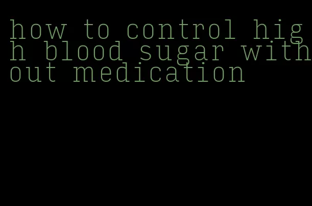 how to control high blood sugar without medication