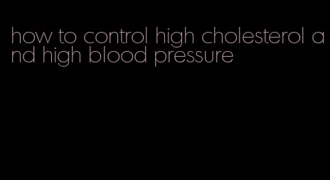 how to control high cholesterol and high blood pressure
