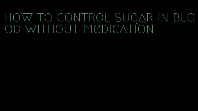 how to control sugar in blood without medication