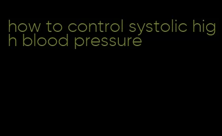 how to control systolic high blood pressure