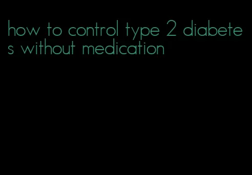 how to control type 2 diabetes without medication