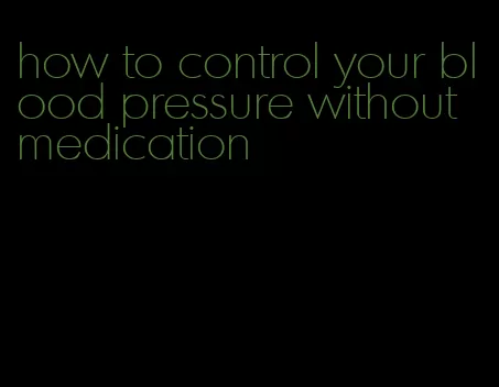 how to control your blood pressure without medication