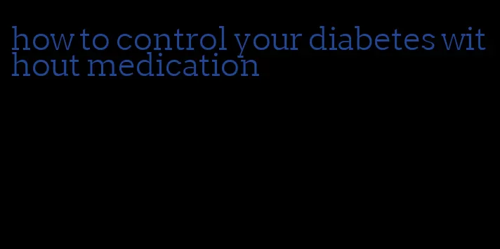 how to control your diabetes without medication