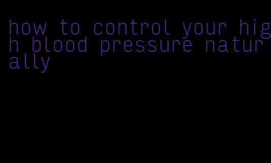 how to control your high blood pressure naturally