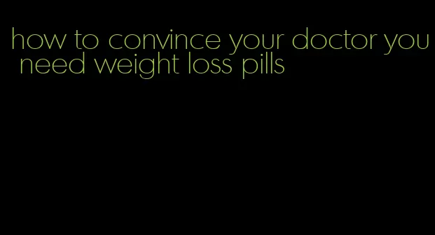 how to convince your doctor you need weight loss pills