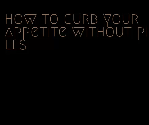 how to curb your appetite without pills