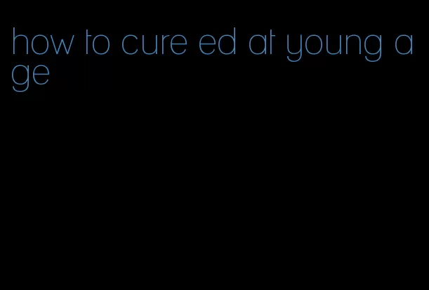 how to cure ed at young age