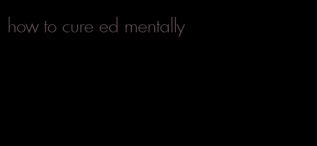 how to cure ed mentally