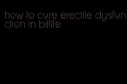 how to cure erectile dysfunction in bitlife