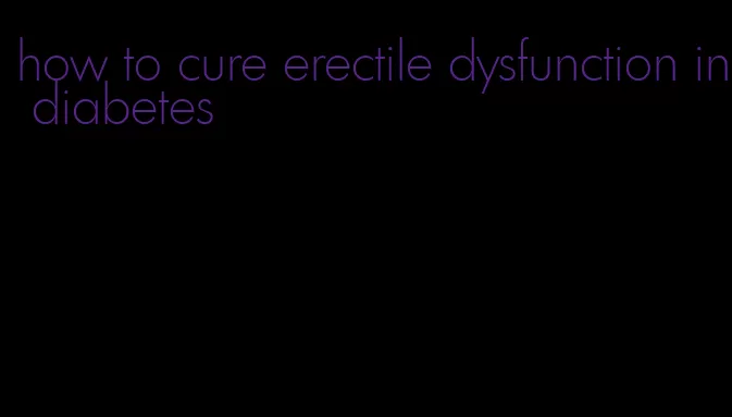 how to cure erectile dysfunction in diabetes