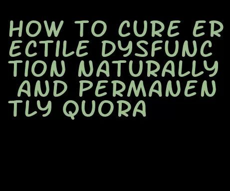 how to cure erectile dysfunction naturally and permanently quora