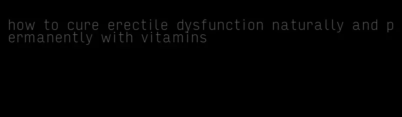 how to cure erectile dysfunction naturally and permanently with vitamins