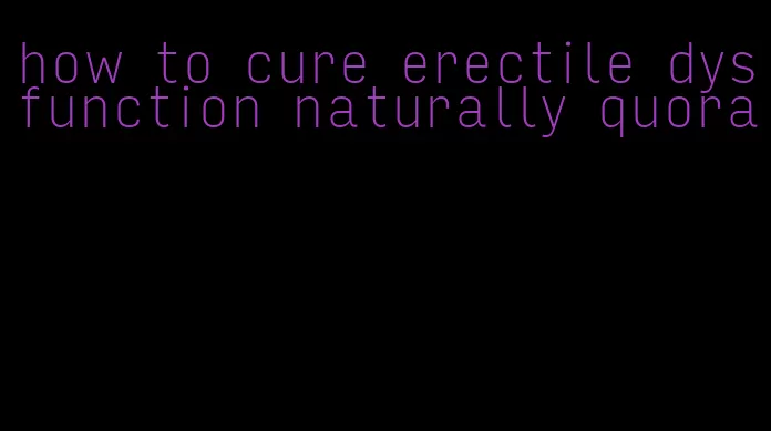 how to cure erectile dysfunction naturally quora
