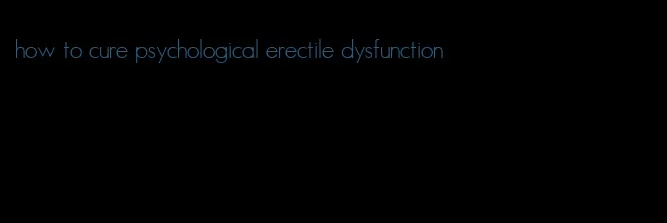 how to cure psychological erectile dysfunction