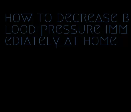 how to decrease blood pressure immediately at home