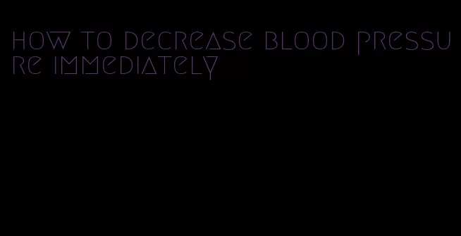 how to decrease blood pressure immediately