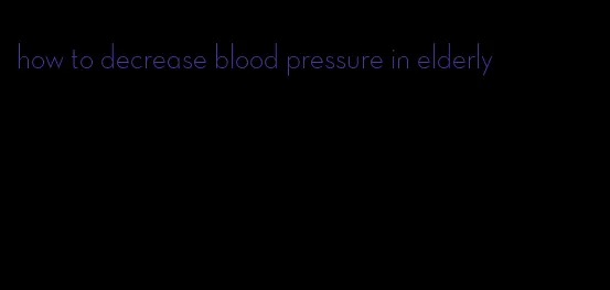 how to decrease blood pressure in elderly