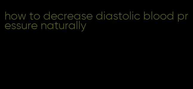 how to decrease diastolic blood pressure naturally