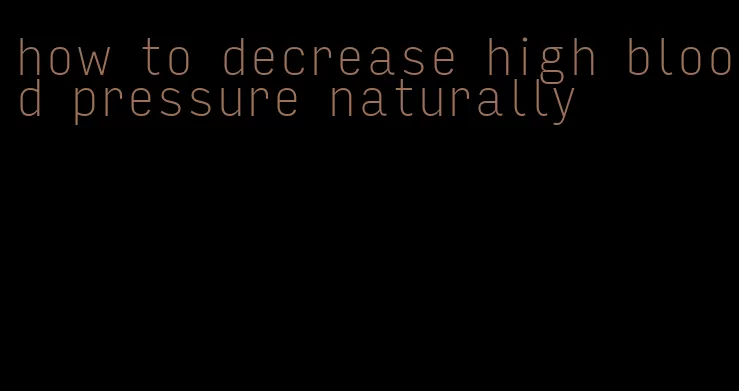 how to decrease high blood pressure naturally