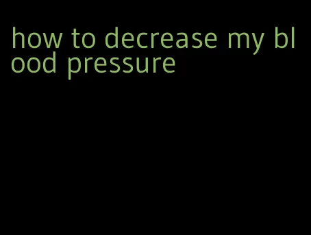how to decrease my blood pressure
