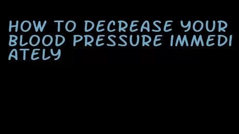 how to decrease your blood pressure immediately
