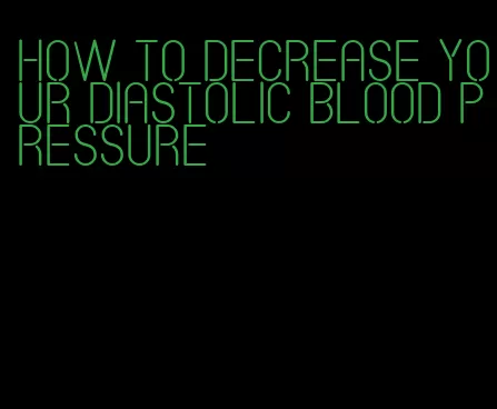 how to decrease your diastolic blood pressure