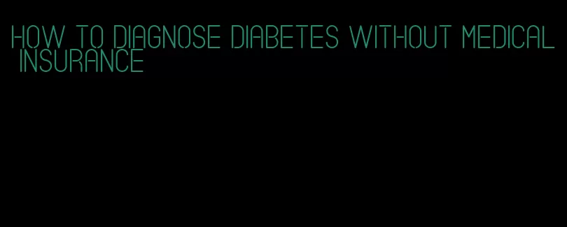 how to diagnose diabetes without medical insurance