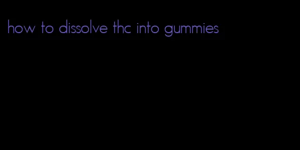 how to dissolve thc into gummies