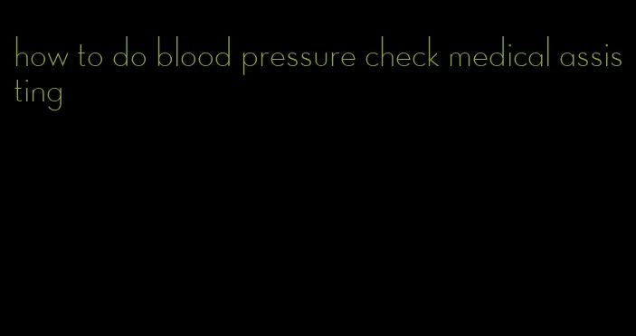 how to do blood pressure check medical assisting
