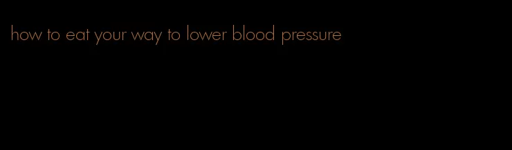 how to eat your way to lower blood pressure