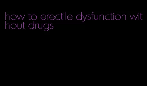 how to erectile dysfunction without drugs