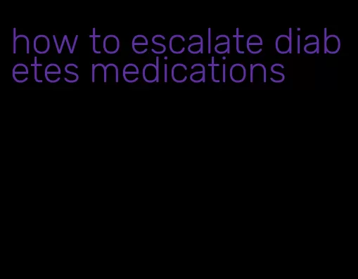 how to escalate diabetes medications
