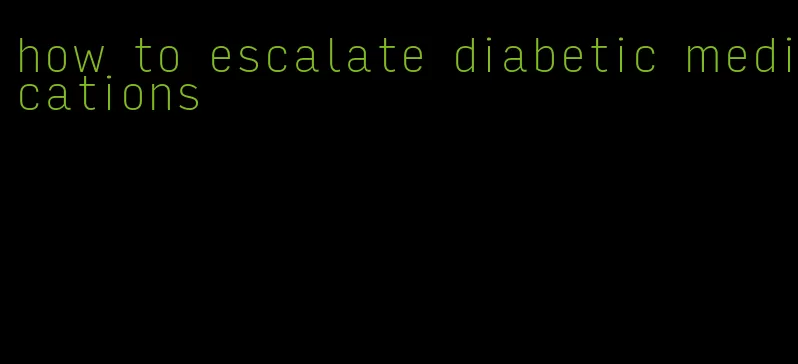 how to escalate diabetic medications